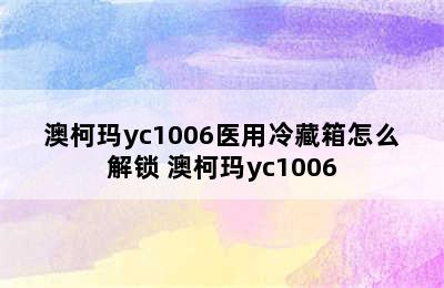澳柯玛yc1006医用冷藏箱怎么解锁 澳柯玛yc1006